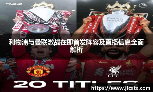 xc体育利物浦与曼联激战在即首发阵容及直播信息全面解析