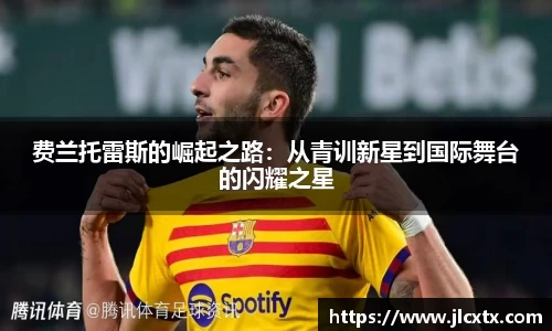 xc体育费兰托雷斯的崛起之路：从青训新星到国际舞台的闪耀之星
